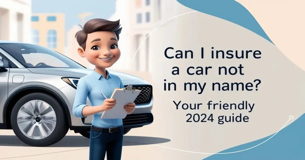 Can I Insure a Car Not in My Name? 5 Policy Secrets